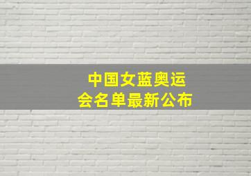 中国女蓝奥运会名单最新公布