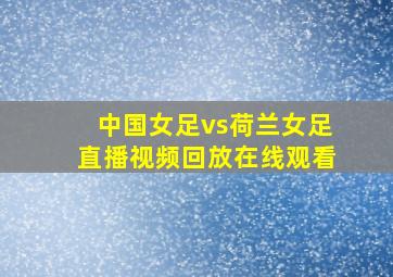 中国女足vs荷兰女足直播视频回放在线观看