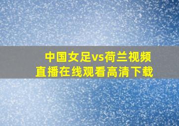 中国女足vs荷兰视频直播在线观看高清下载