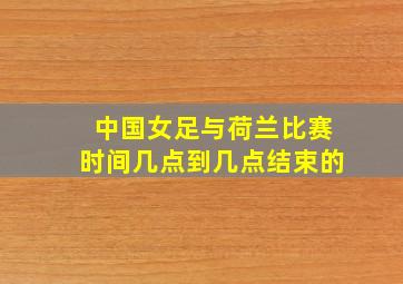 中国女足与荷兰比赛时间几点到几点结束的