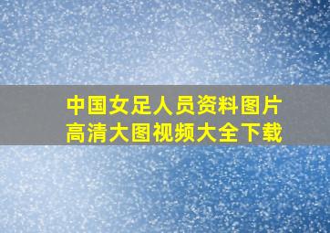 中国女足人员资料图片高清大图视频大全下载