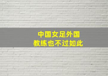 中国女足外国教练也不过如此