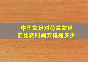 中国女足对荷兰女足的比赛时间安排是多少