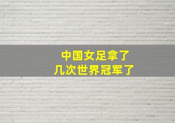 中国女足拿了几次世界冠军了