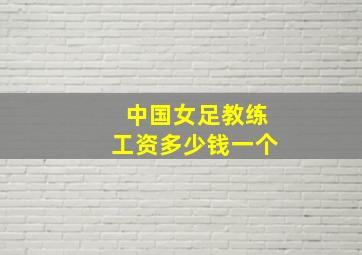 中国女足教练工资多少钱一个