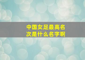 中国女足最高名次是什么名字啊