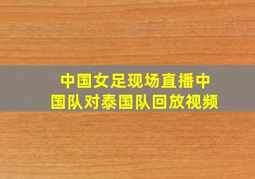 中国女足现场直播中国队对泰国队回放视频