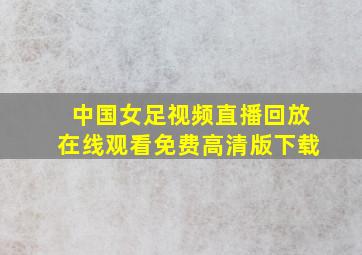 中国女足视频直播回放在线观看免费高清版下载