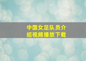 中国女足队员介绍视频播放下载