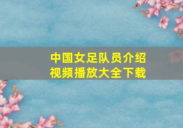 中国女足队员介绍视频播放大全下载