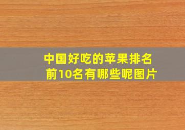 中国好吃的苹果排名前10名有哪些呢图片