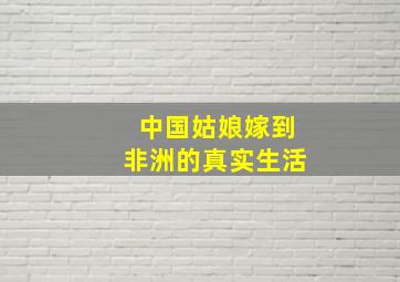 中国姑娘嫁到非洲的真实生活