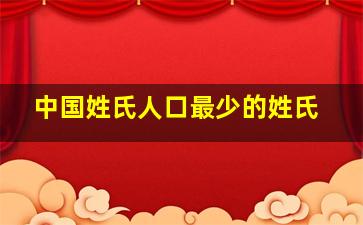 中国姓氏人口最少的姓氏