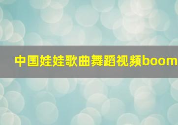 中国娃娃歌曲舞蹈视频boom