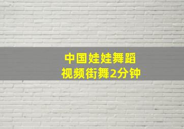 中国娃娃舞蹈视频街舞2分钟