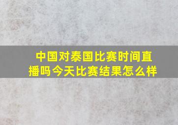 中国对泰国比赛时间直播吗今天比赛结果怎么样