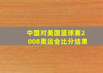 中国对美国篮球赛2008奥运会比分结果