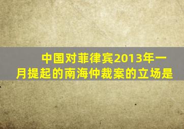 中国对菲律宾2013年一月提起的南海仲裁案的立场是