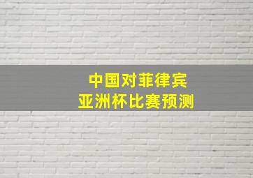 中国对菲律宾亚洲杯比赛预测