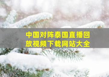 中国对阵泰国直播回放视频下载网站大全