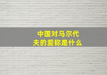 中国对马尔代夫的爱称是什么