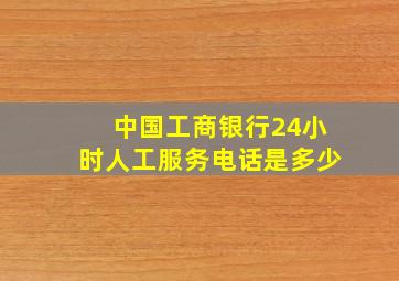 中国工商银行24小时人工服务电话是多少