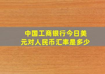 中国工商银行今日美元对人民币汇率是多少