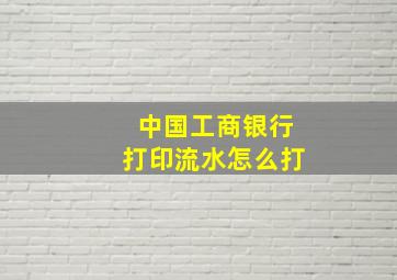 中国工商银行打印流水怎么打