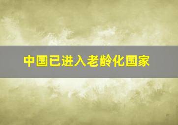 中国已进入老龄化国家