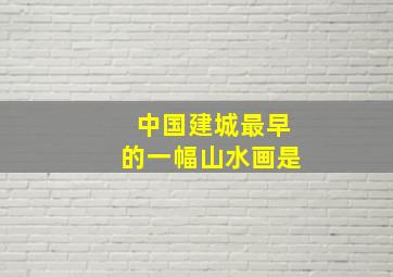 中国建城最早的一幅山水画是