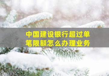 中国建设银行超过单笔限额怎么办理业务