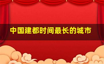 中国建都时间最长的城市