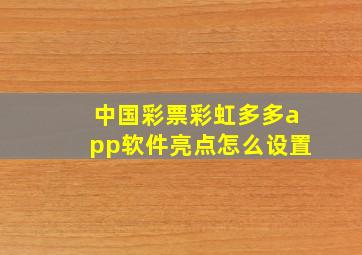 中国彩票彩虹多多app软件亮点怎么设置