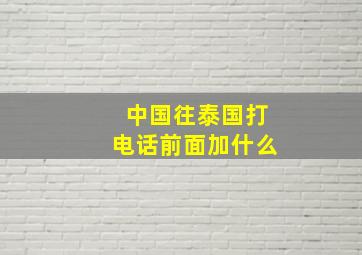 中国往泰国打电话前面加什么