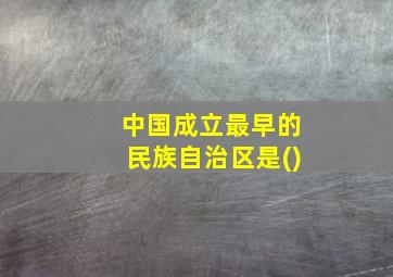 中国成立最早的民族自治区是()