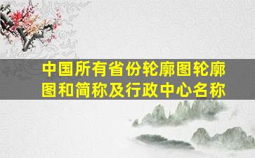 中国所有省份轮廓图轮廓图和简称及行政中心名称