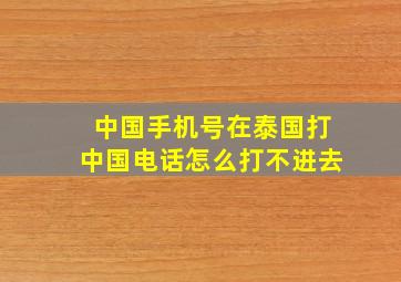 中国手机号在泰国打中国电话怎么打不进去