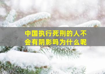 中国执行死刑的人不会有阴影吗为什么呢