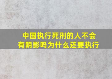 中国执行死刑的人不会有阴影吗为什么还要执行