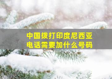 中国拨打印度尼西亚电话需要加什么号码