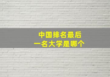 中国排名最后一名大学是哪个