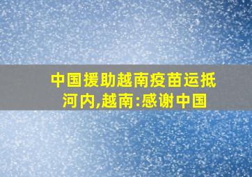 中国援助越南疫苗运抵河内,越南:感谢中国