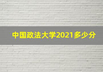 中国政法大学2021多少分