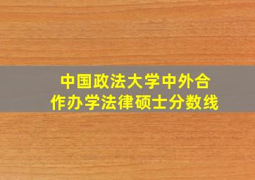 中国政法大学中外合作办学法律硕士分数线