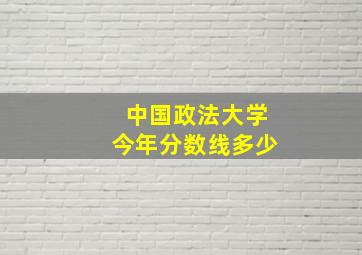 中国政法大学今年分数线多少