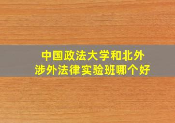 中国政法大学和北外涉外法律实验班哪个好