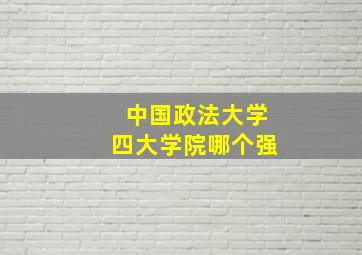 中国政法大学四大学院哪个强