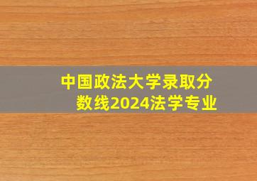 中国政法大学录取分数线2024法学专业