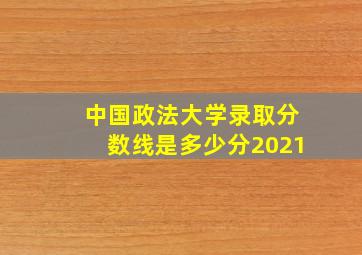 中国政法大学录取分数线是多少分2021