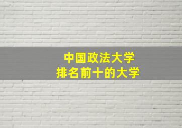 中国政法大学排名前十的大学